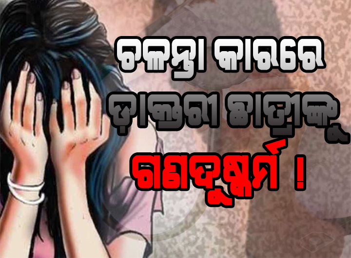 ଚଳନ୍ତା କାରରେ ଡ଼ାକ୍ତରୀ ଛାତ୍ରୀଙ୍କୁ ଗଣଦୁଷ୍କର୍ମ !