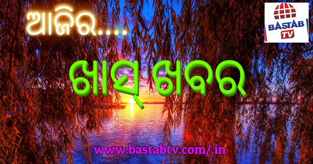 ଆଜିର ଖାସ୍ ଖବର