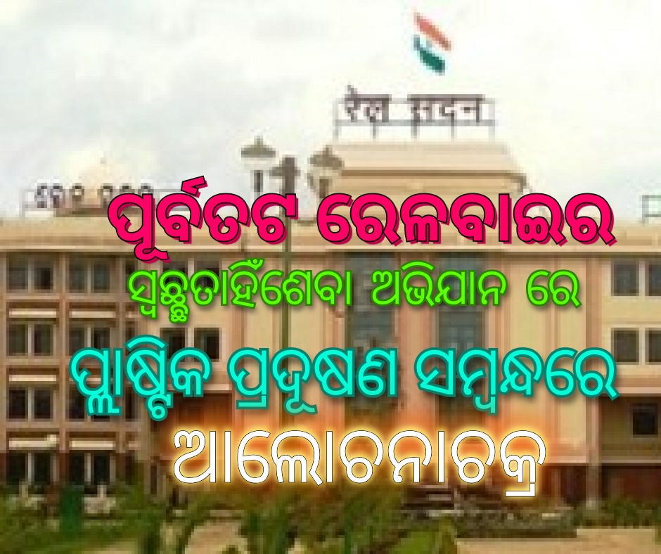 ପୂର୍ବତଟ ରେଳବାଇର ‘ସ୍ୱଚ୍ଛତା ହିଁ ସେବା’ ଅଭିଯାନ ରେ ପ୍ଲାଷ୍ଟିକ ପ୍ରଦୂଷଣ ସମ୍ଭନ୍ଧରେ ଆଲୋଚନାଚକ୍ର
