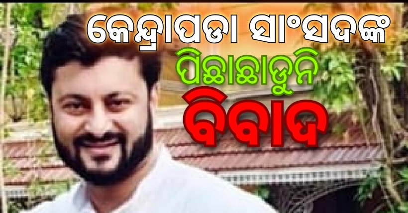 କେନ୍ଦ୍ରାପଡା ସାଂସଦଙ୍କ ପିଛାଛାଡୁନି ବିବାଦ