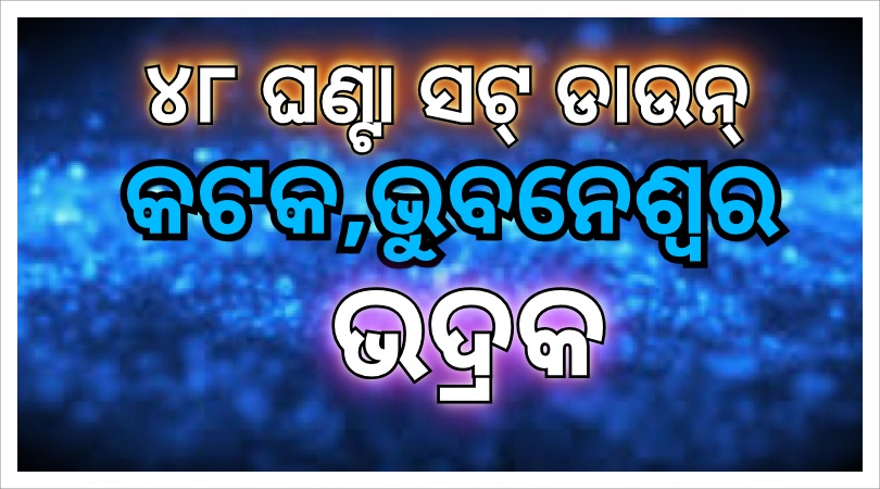 ୪୮ ଘଣ୍ଟା ପାଇଁ କଟକ,ଭୁବନେଶ୍ୱର ଓ ଭଦ୍ରକ ସଟଡାଉନ୍