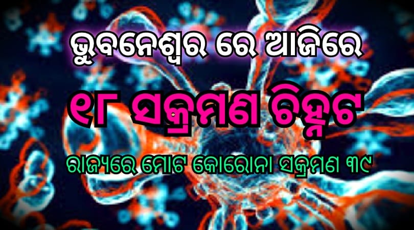 ଭୁବନେଶ୍ୱର ରେ ଆଜି  ୧୮ ସଂକ୍ରମଣ …ରାଜ୍ୟରେ ମୋଟ୍ ୩୯