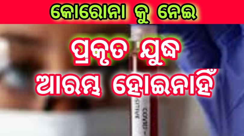 କୋରୋନା କୁ ନେଇ ପ୍ରକୃତ ଯୁଦ୍ଧ ଆରମ୍ଭ ହୋଇନାହିଁ…