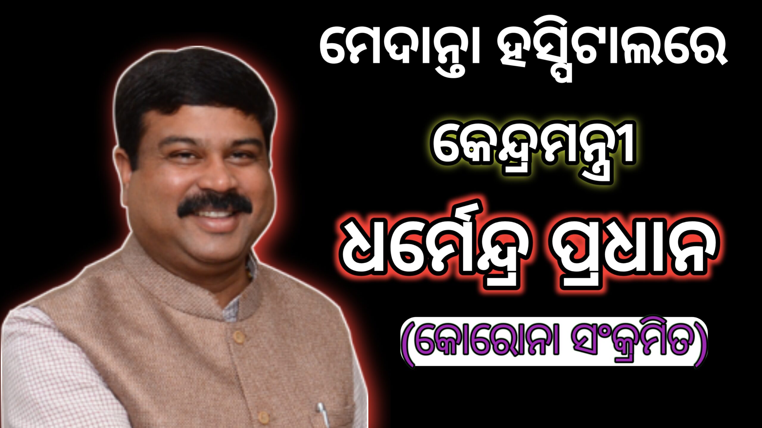 ମେଦାନ୍ତା ହସ୍ପିଟାଲରେ କେନ୍ଦ୍ରମନ୍ତ୍ରୀ ଧର୍ମେନ୍ଦ୍ର ପ୍ରଧାନ(କୋରୋନା ସଂକ୍ରମିତ)