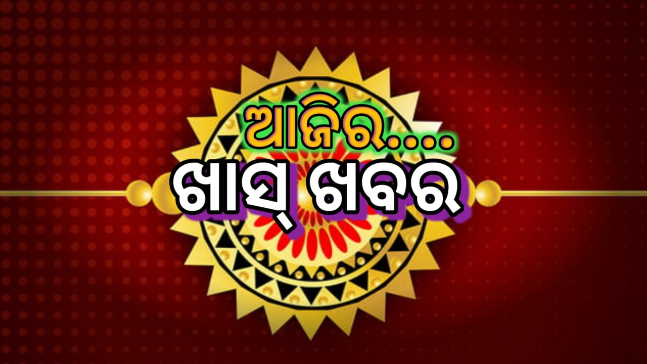ଆଜିର ଖାସ୍ ଖବର
