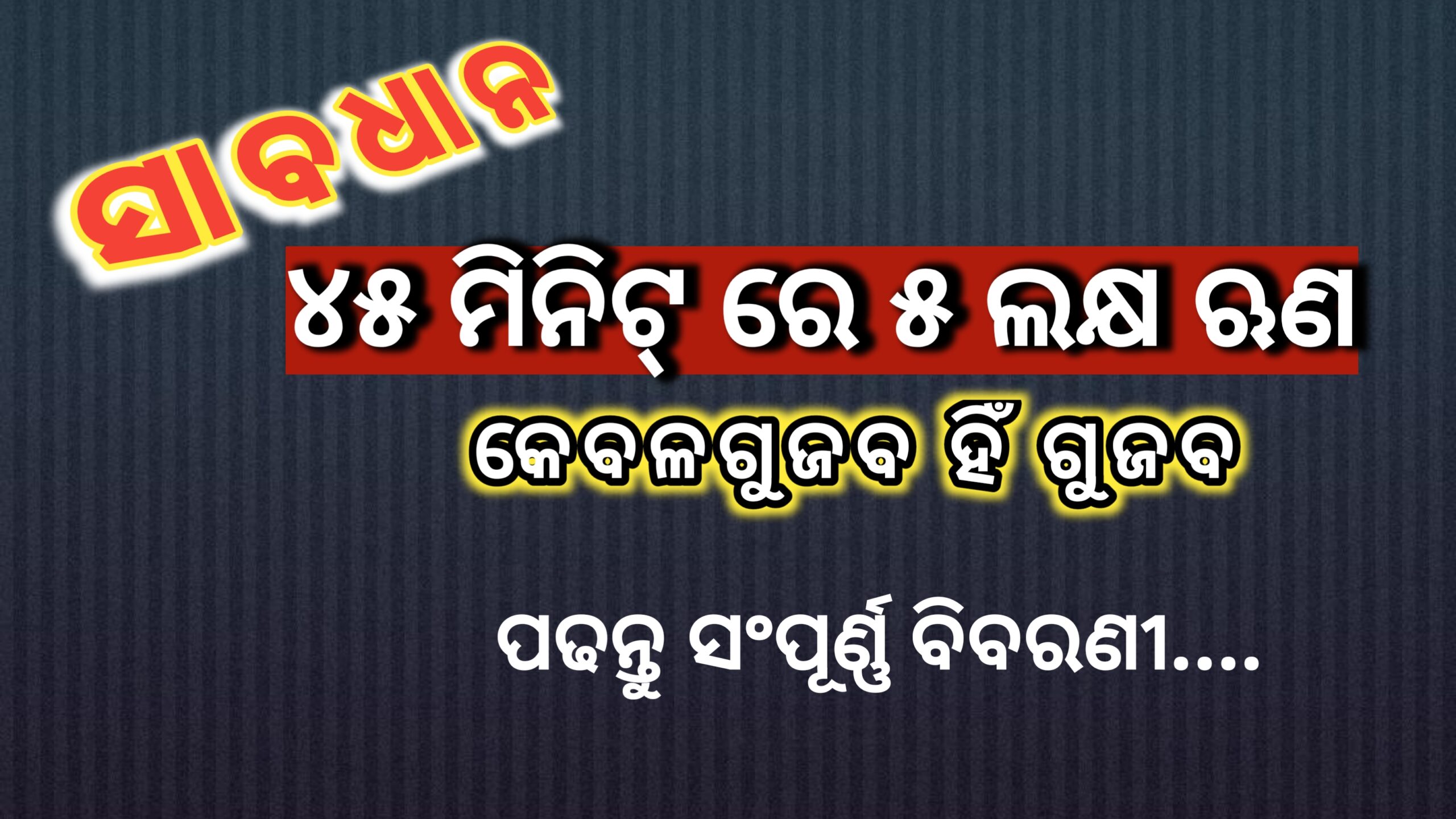 ସାବଧାନ… ୪୫ ମିନିଟ ରେ  ୫ ଲକ୍ଷ ଋଣ କେବଳ ଗୁଜବ ହିଁ ଗୁଜବ ….