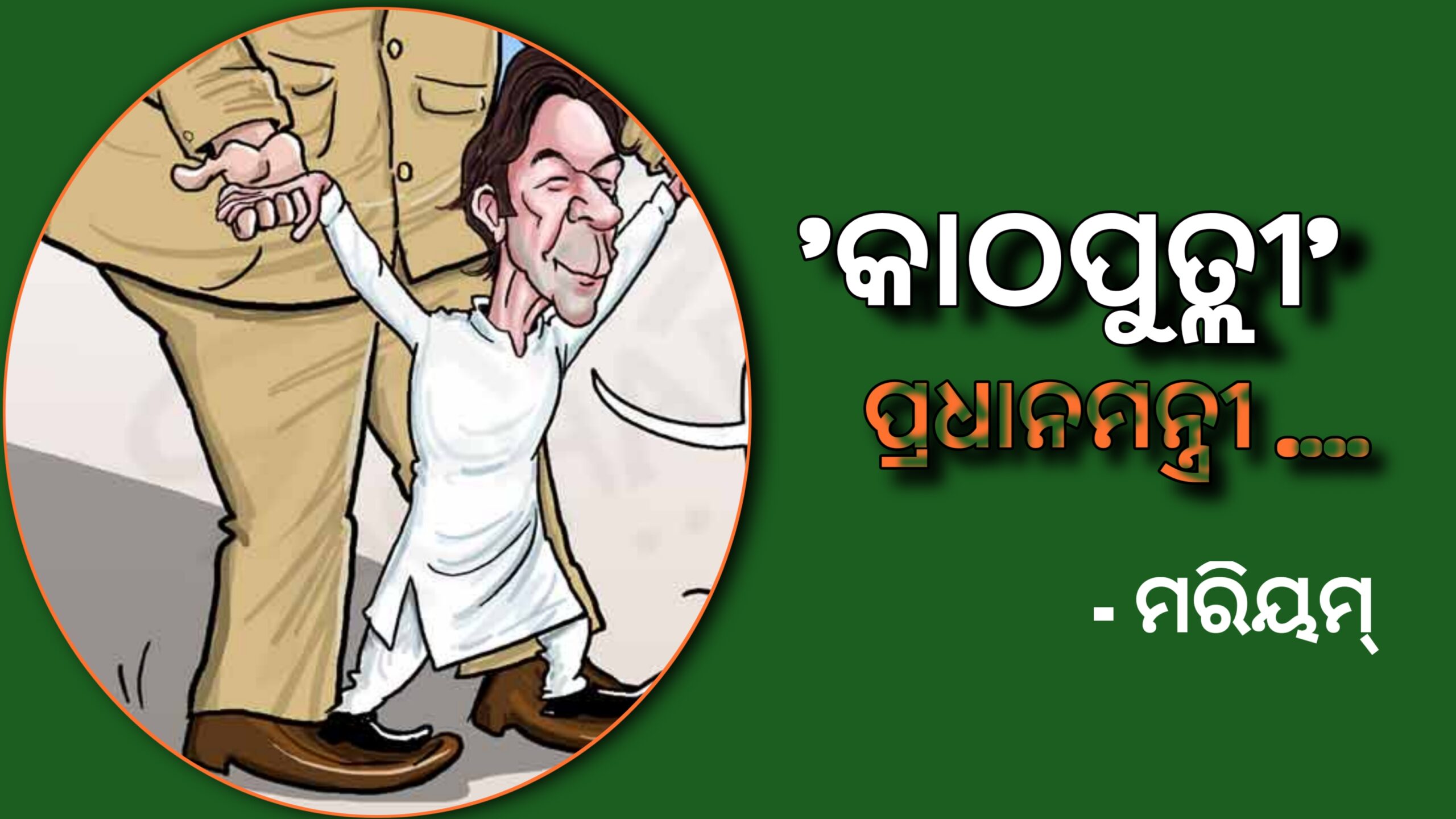 ‘କାଠପୁତଲୀ ‘ ପ୍ରଧାନମନ୍ତ୍ରୀ ଇମ୍ରାନ ଖାନ-ମରିୟମ ନୱାଜ୍