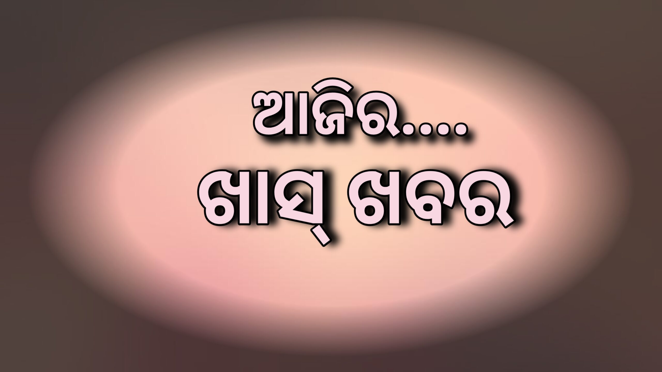 ଆଜିର ଖାସ୍ ଖବର  ….