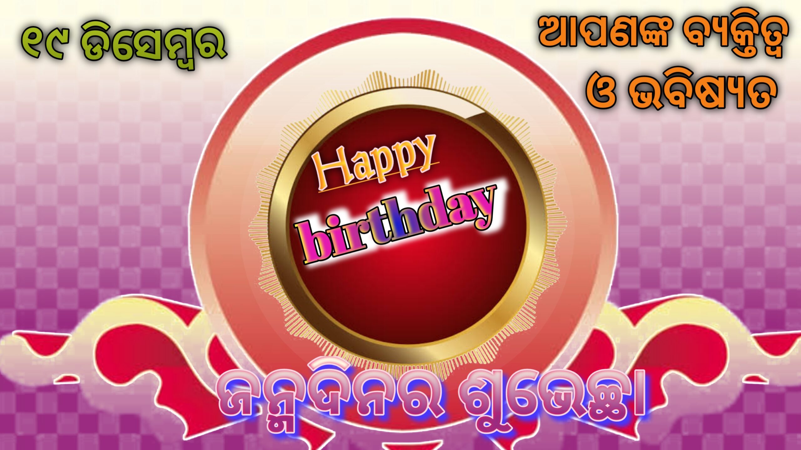 ଆପଣଂକୁ ଜନ୍ମଦିନର ଶୁଭେଚ୍ଛା,ଆସନ୍ତୁ ଜାଣିବା ୧୯ ଡିସେମ୍ବରରେ ଜନ୍ମିତ ବ୍ୟକ୍ତିଙ୍କ ବ୍ୟକ୍ତିତ୍ୱ ଏବଂ ଭବିଷ୍ୟତ ….