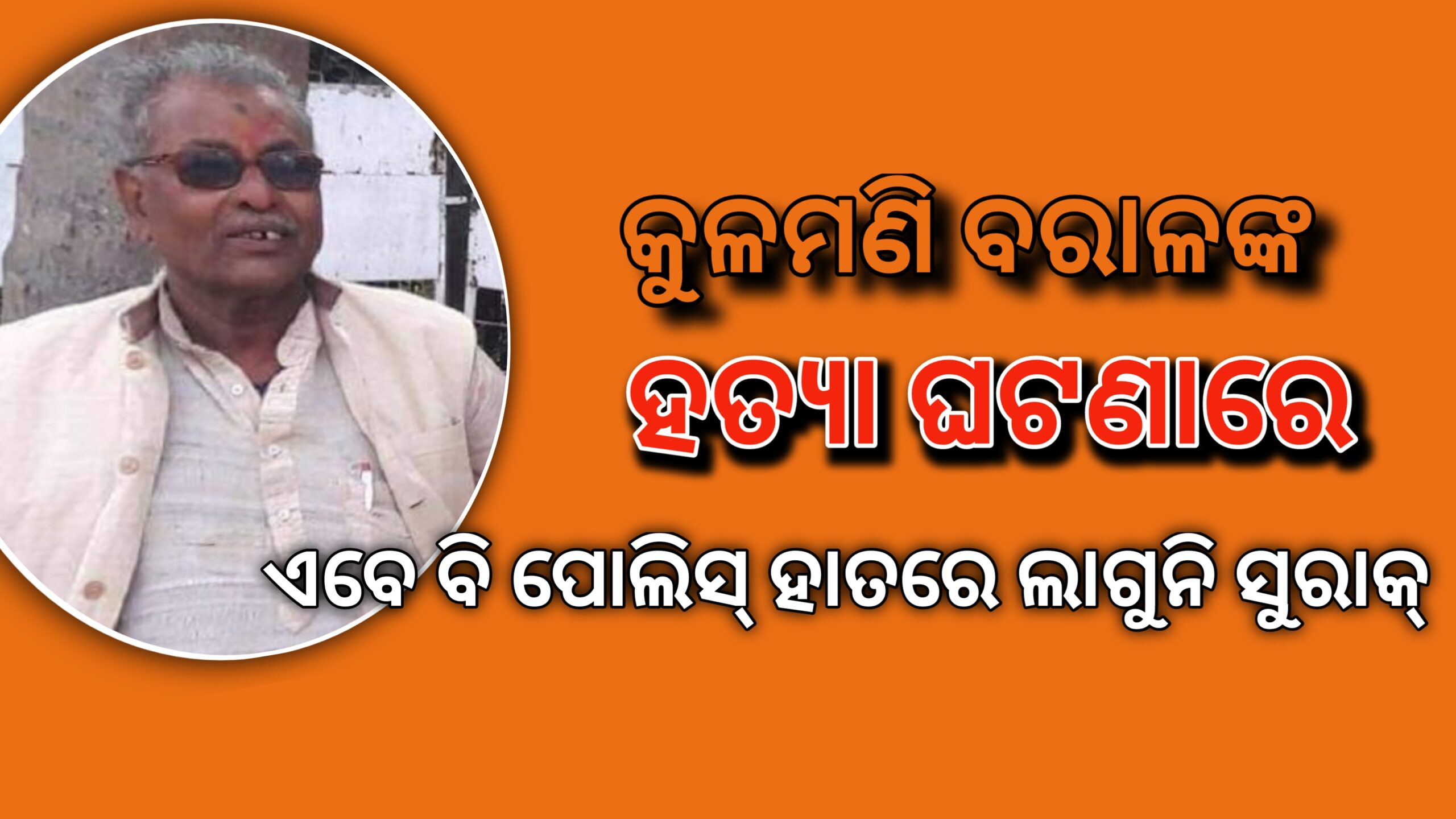 କୁଳମଣି ବରାଳ ଙ୍କ ହତ୍ୟା ଘଟଣାରେ…. ପୋଲିସ ହାତରେ ଲାଗୁନି ସୁରାକ