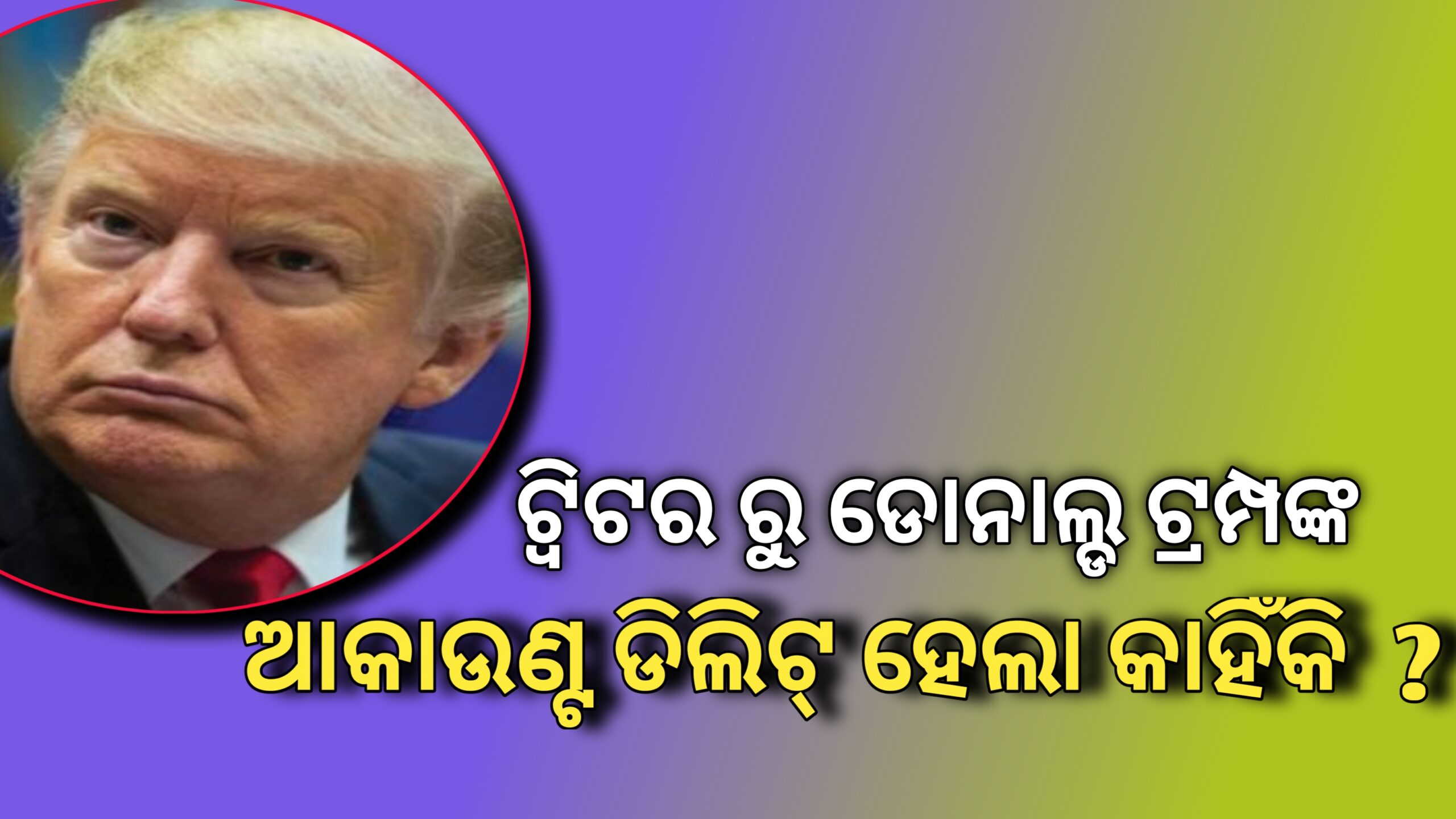 ଟ୍ୱିଟର ରୁ ଡୋନାଲ୍ଡ ଟ୍ରମ୍ପଙ୍କ ଆକାଉଣ୍ଟ ଡିଲିଟ୍ ହେଲା କାହିଁକି…?