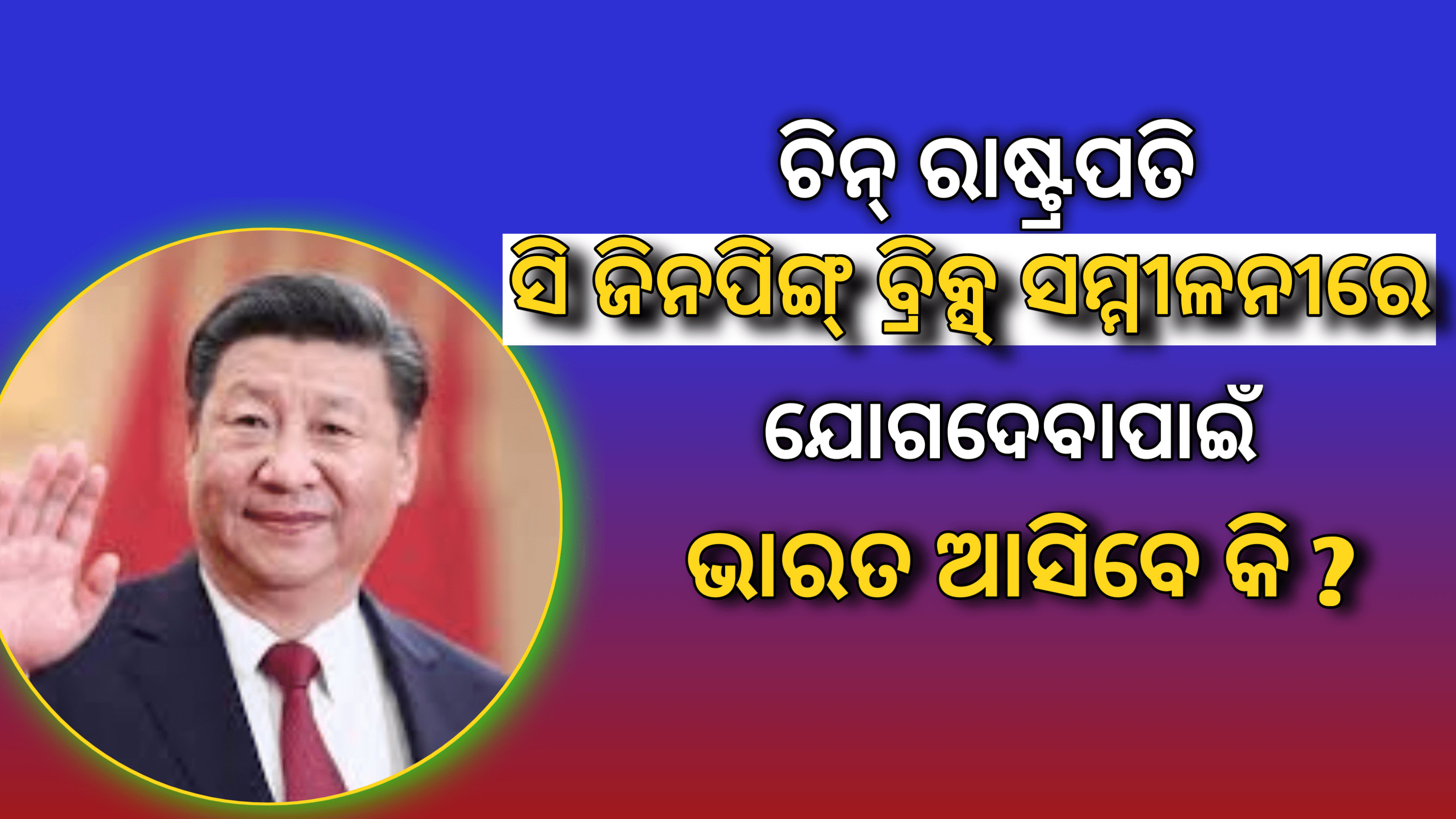 ଚୀନ୍ ରାଷ୍ଟ୍ରପତି ସି ଜିନପିଙ୍ଗ ବ୍ରିକ୍ସ ସମ୍ମିଳନୀରେ ଯୋଗଦେବା ପାଇଁ ଭାରତ ଗସ୍ତ କରିବେ କି ?