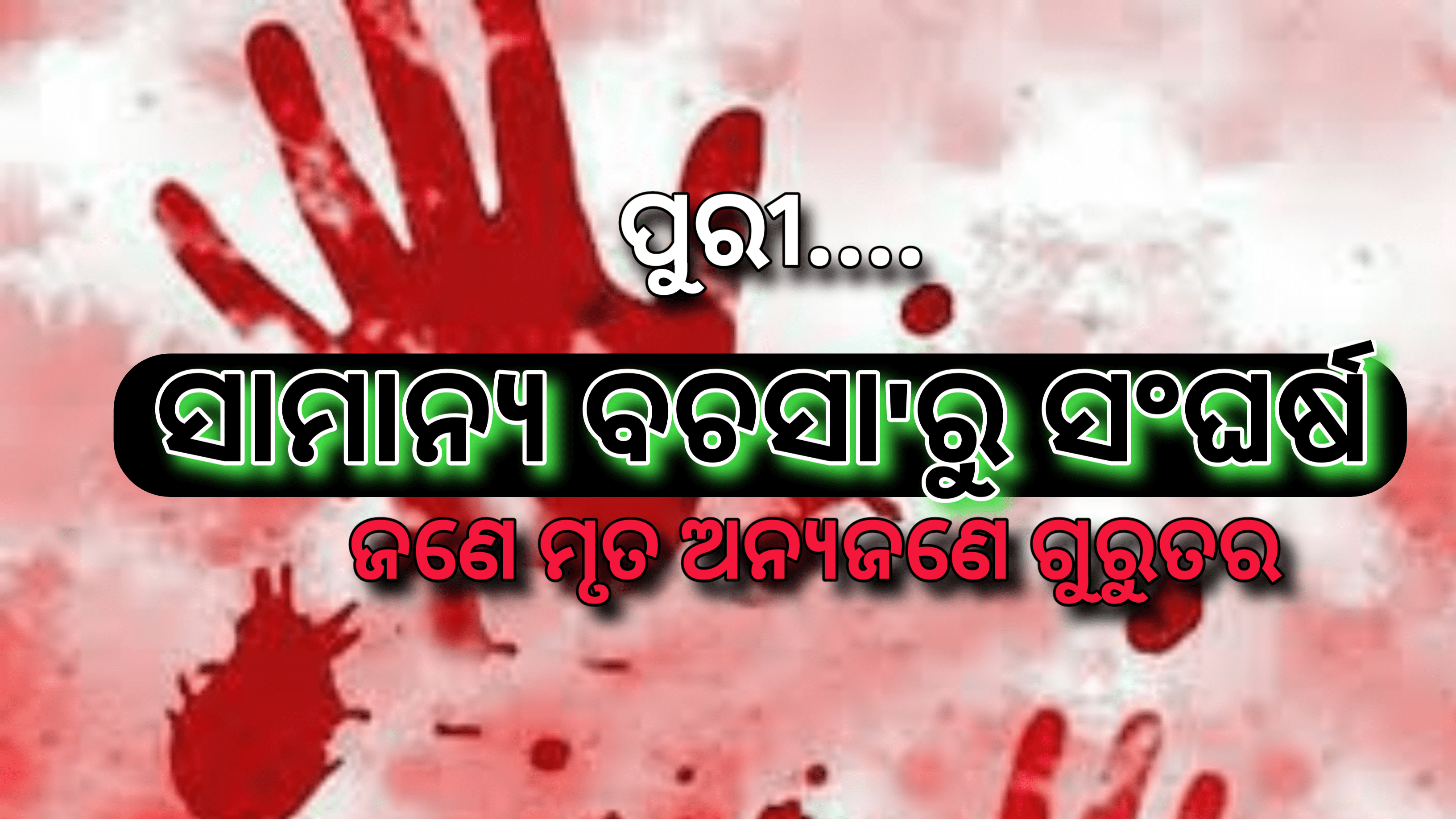 ସାମାନ୍ୟ କଥାକୁ କେନ୍ଦ୍ର କରି ସଂଘର୍ଷ ଜଣେ ବ୍ୟକ୍ତିଙ୍କର ମୃତ୍ୟୁ ଓ ଅନ୍ୟ ଜଣେ ଗୁରୁତ୍ତର