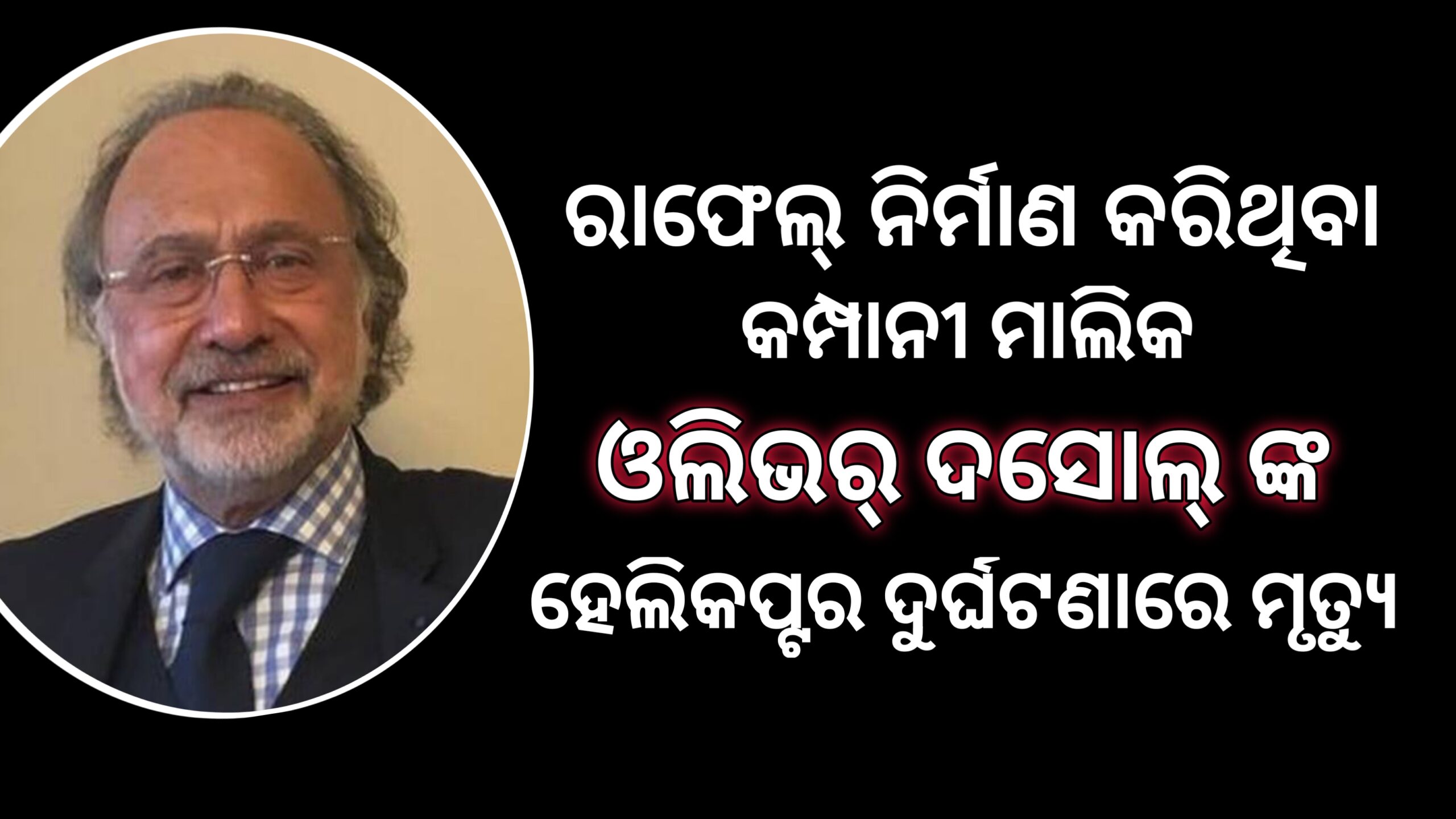 ରାଫେଲ ଜେଟ ନିର୍ମାତା କମ୍ପାନୀ ମାଲିକଙ୍କ ହେଲିକପ୍ଟର ଦୁର୍ଘଟଣାରେ ମୃତ୍ୟୁ…
