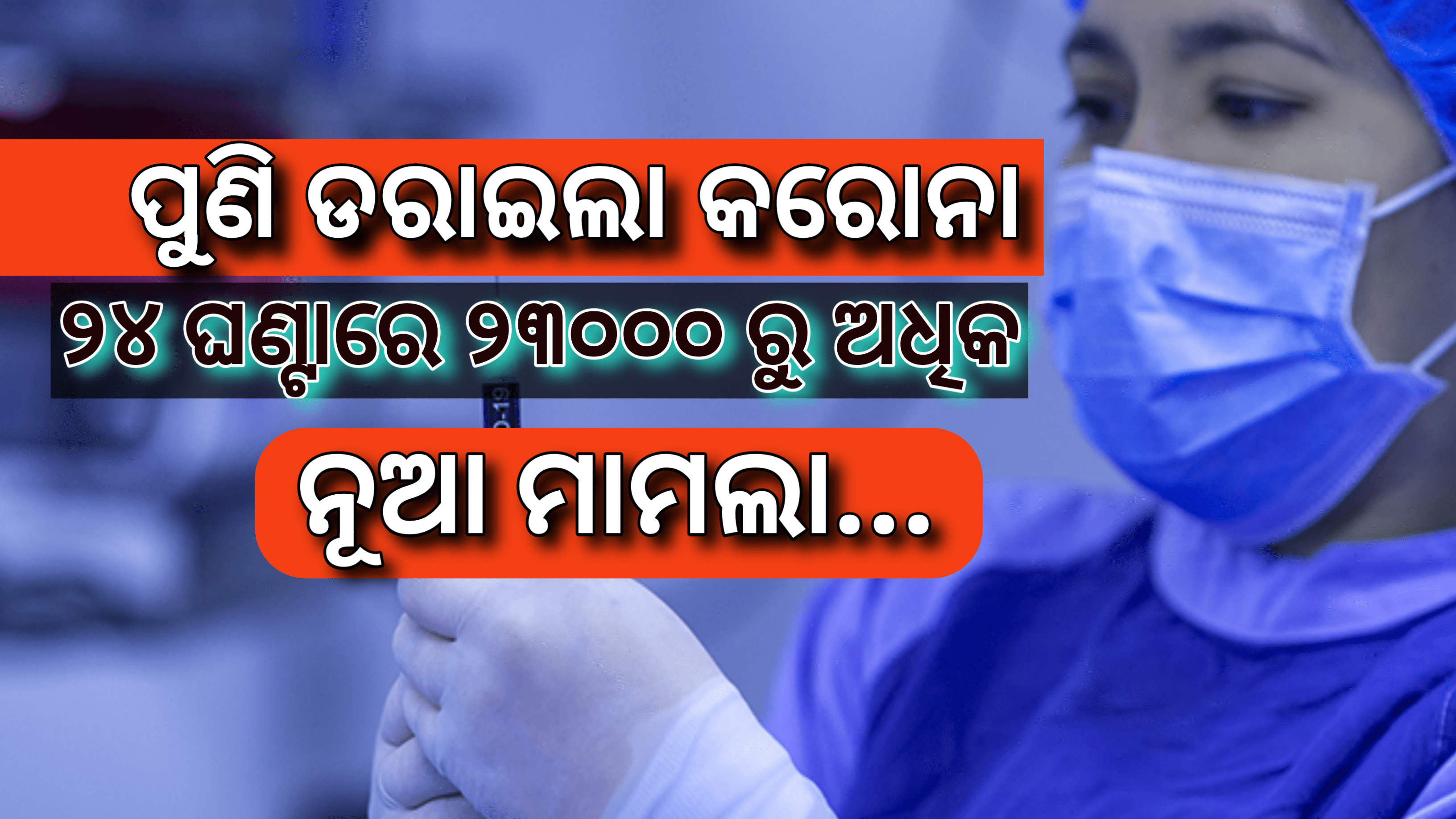 ପୁଣି ଡ଼ରାଇଲା କରୋନା,ଦେଶରେ ଗତ ୨୪ ଘଣ୍ଟା ମଧ୍ୟରେ ୨୩୦୦୦ରୁ ଅଧିକ ନୂଆ ମାମଲା…