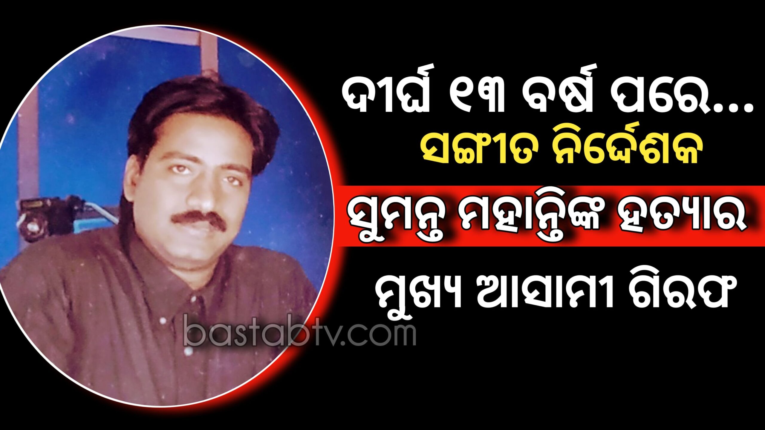 ସଙ୍ଗୀତ ନିର୍ଦ୍ଦେଶକ ସୁମନ୍ତ ମହାନ୍ତି ହତ୍ୟା ଘଟଣାର ମୁଖ୍ୟ ଆସାମୀ ବିକ୍ରମ ଆଦିତ୍ୟ ଜେନା ଦୀର୍ଘ ୧୩ ବର୍ଷ ପରେ ଗିରଫ…