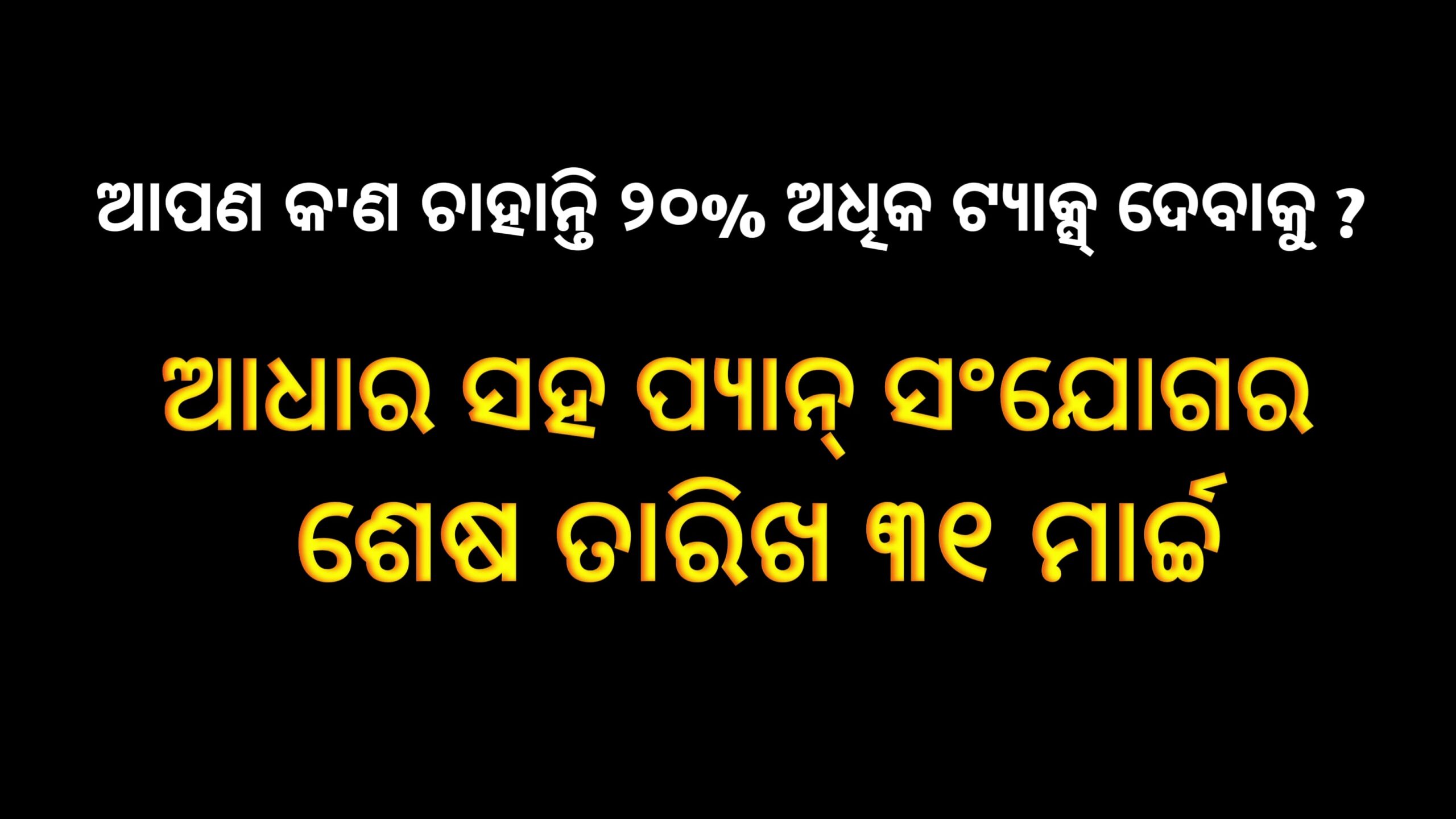 ପାନ୍ କାର୍ଡକୁ ଆଧାର ସହିତ ସଂଯୋଗ କରିବାର ଶେଷ ତାରିଖ ହେଉଛି ୩୧ ମାର୍ଚ୍ଚ,