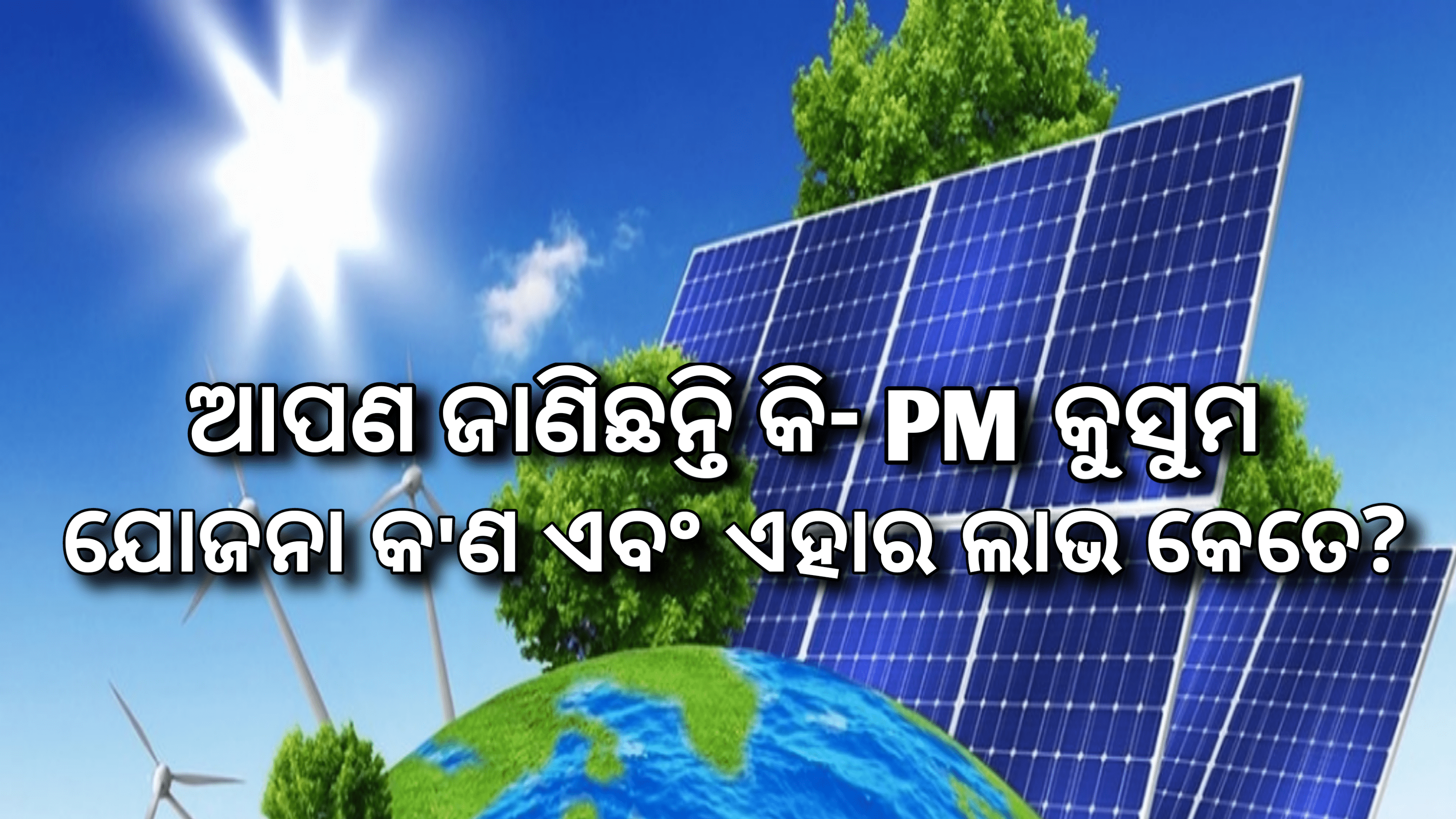 ଆପଣ ଜାଣିଛନ୍ତିକି PM କୁସୁମ୍ ଯୋଜନା କ’ଣ ଏବଂ ଏହାର ଲାଭ କେତେ ?
