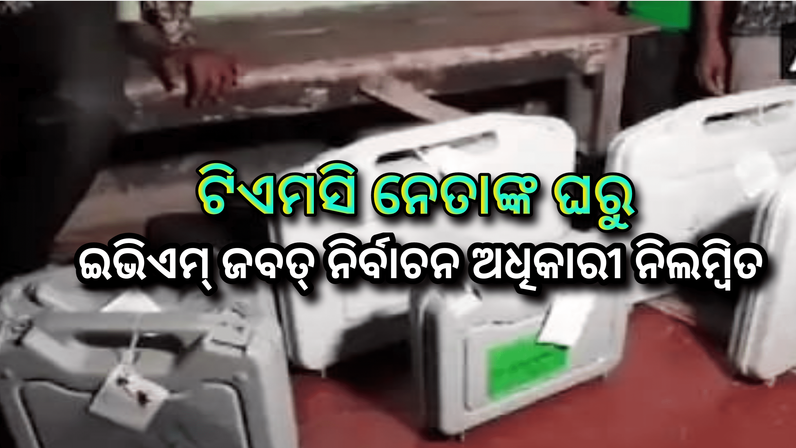 ଟିଏମସି ନେତାଙ୍କ ଘରୁ ଇଭିଏମ୍ ଜବତ,ନିର୍ବାଚନ ଅଧିକାରୀ ନିଲମ୍ବିତ….