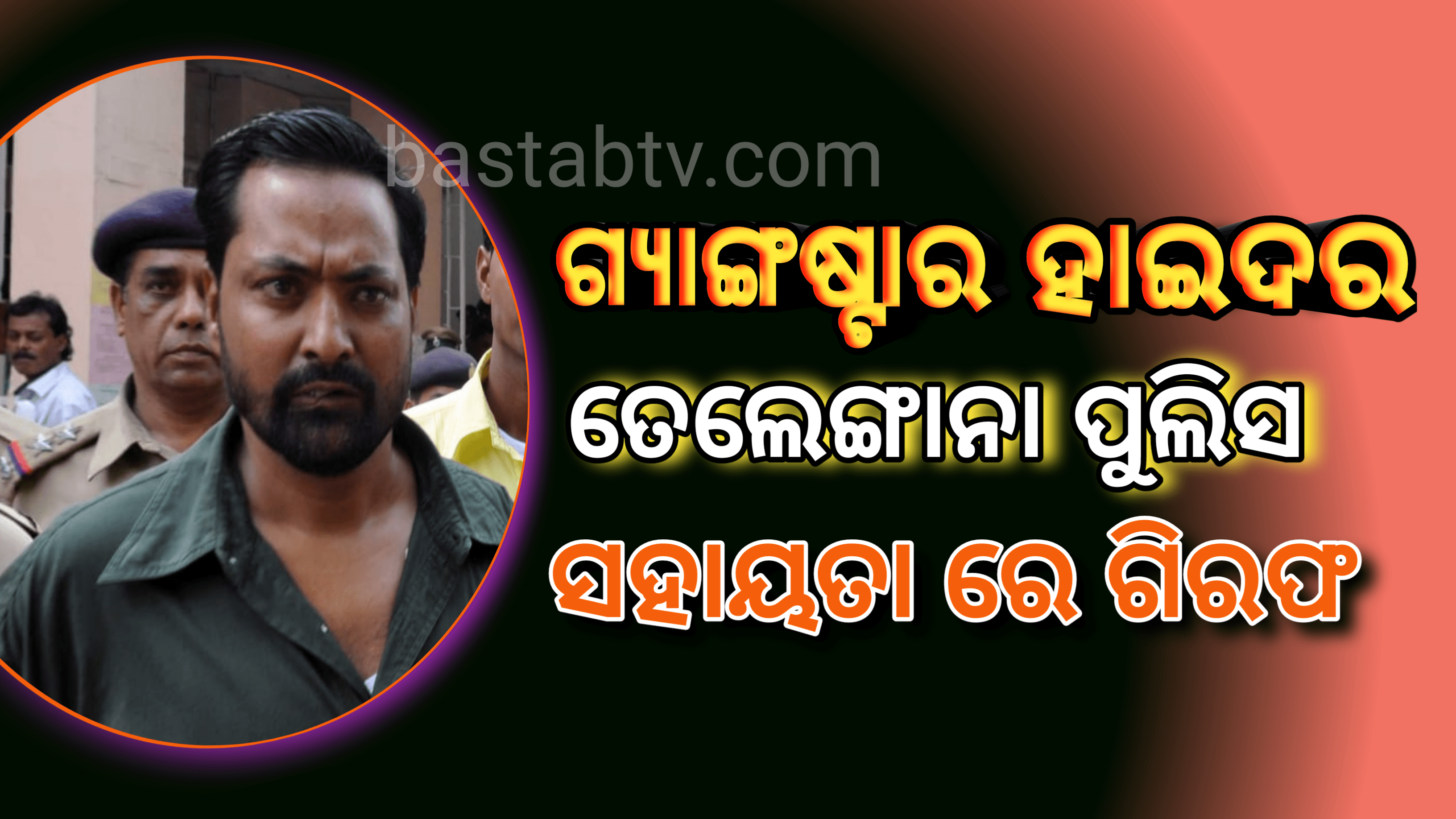 ଗ୍ୟାଙ୍ଗଷ୍ଟର ହାଇଦର ତେଲେଙ୍ଗାନା ପୁଲିସର ସହାୟତାରେ ଗିରଫ…