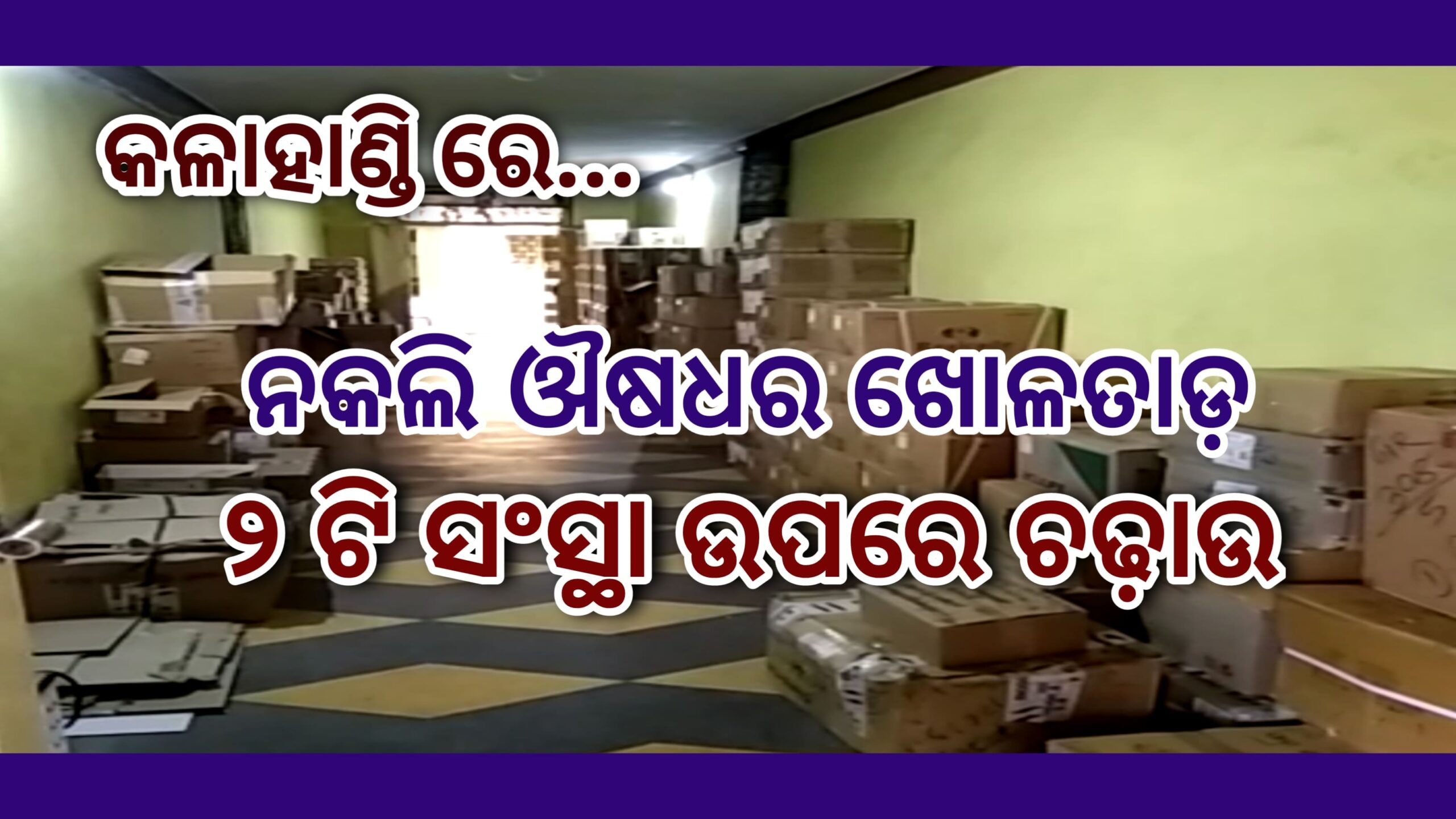 କଳାହାଣ୍ଡି ରେ ନକଲି ଔଷଧର ଖୋଲତାଡ଼ ୨ସଂସ୍ଥା ଉପରେ ଚଢ଼ାଉ…