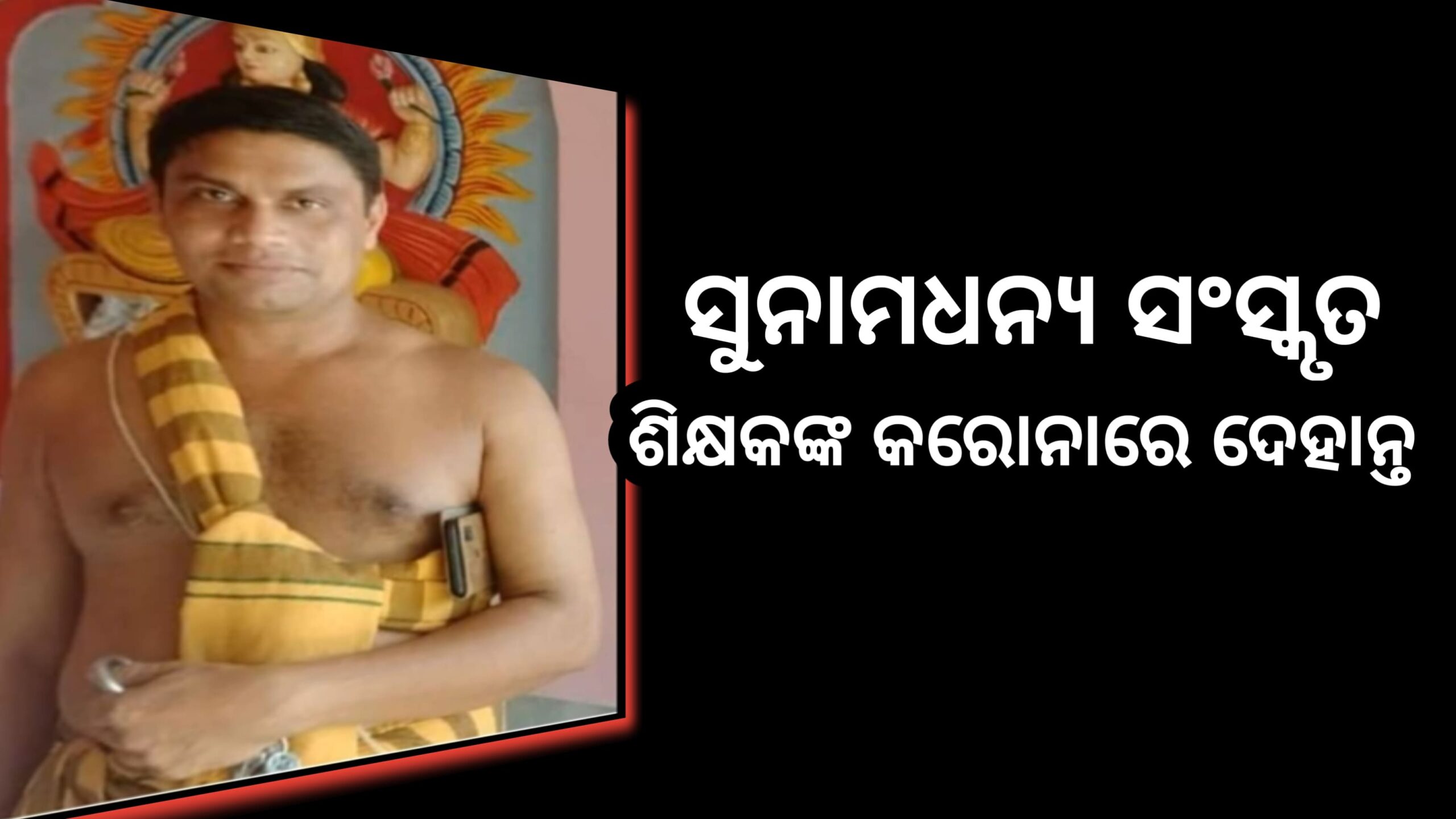 ଚାନ୍ଦବାଲିବ୍ଲକ ଘଣ୍ଟେଶ୍ୱର ବଜରାପୁର୍ ପଞ୍ଚାୟତ ରାଜଗୁରୁପୁର୍ଗାଁର ସଂସ୍କୃତ ଶିକ୍ଷକଙ୍କ କରୋନାରେ ମୃତ୍ୟୁ