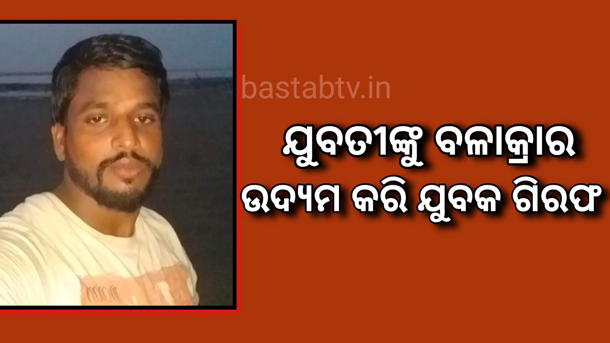 ଯୁବତୀକୁ ବଳାତ୍କାର ଉଦ୍ୟମ କରିଥିବା ଯୁବକ ଗିରଫ…