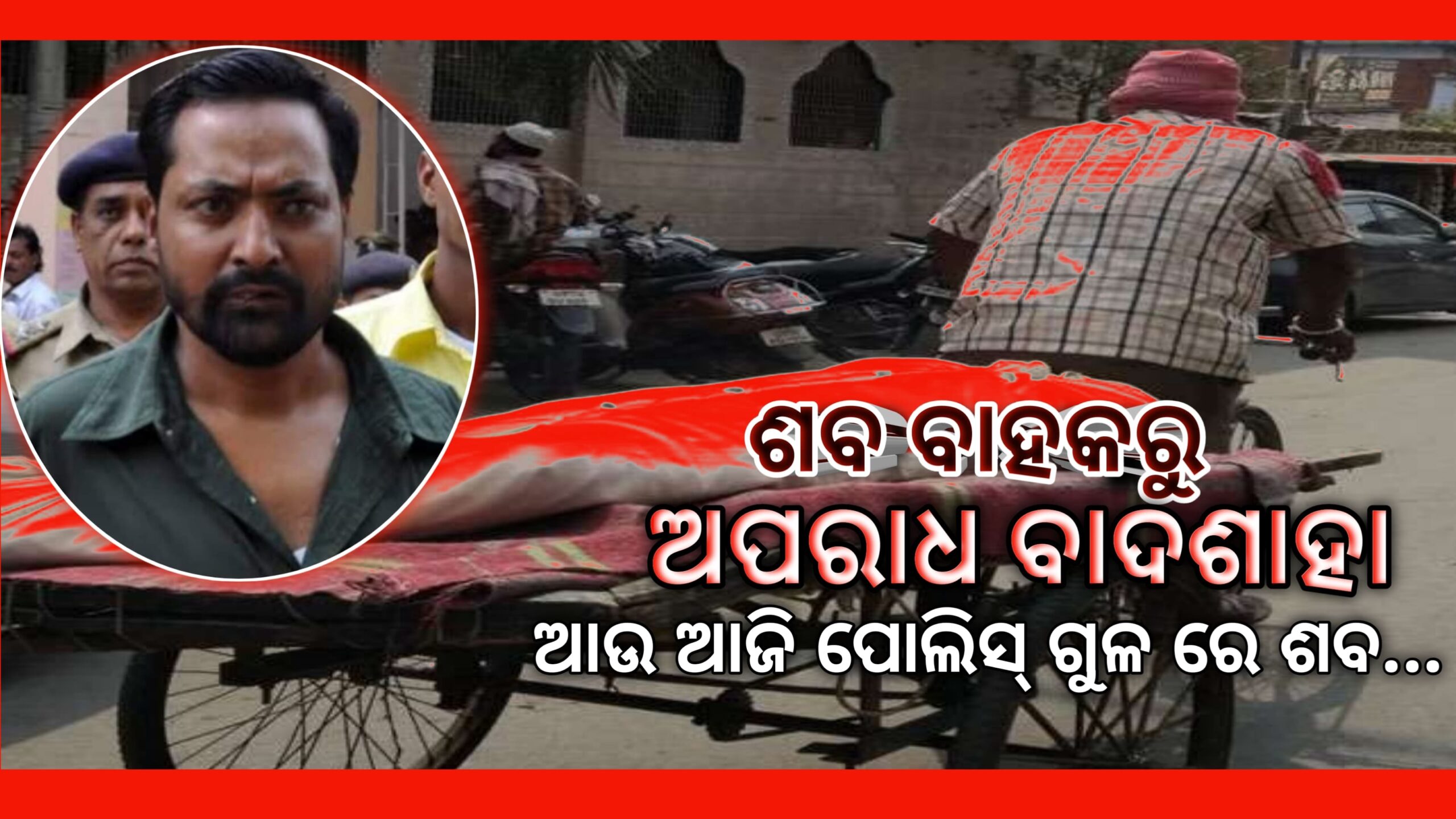 ଶବ ବାହାକରୁ ଅପରାଧ ଜଗତର ବାଦଶାହା ଆଜି ପୋଲିସ ଗୁଳିରେ ଶବ ହୋଇଯାଇଛି…