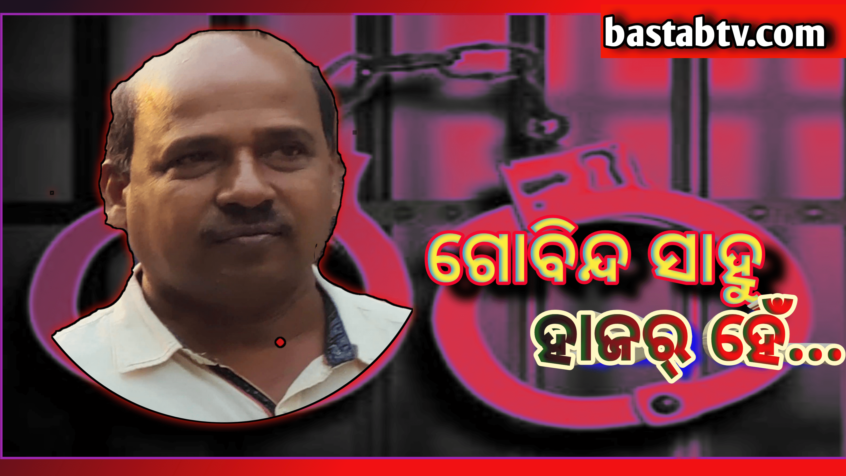 ଗୋବିନ୍ଦ ସାହୁ ହାଜର ହେ…ଏବେ ଗୋବିନ୍ଦର ଠିକଣା କଣ୍ଟାବାଞ୍ଝି ଜେଲ…