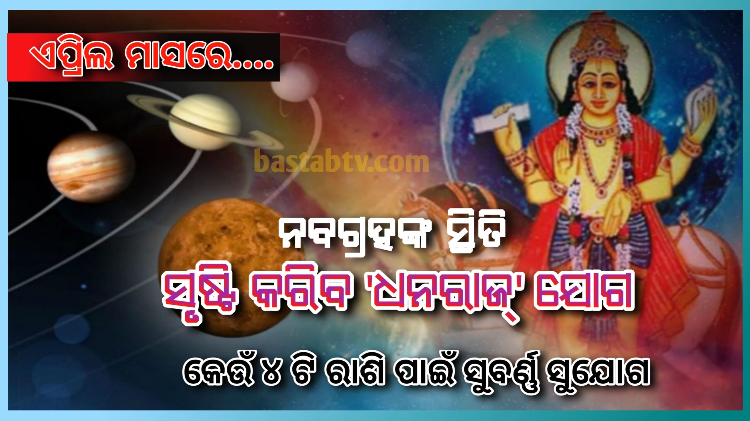 ଏପ୍ରିଲ୍ ମାସରେ,ନବ ଗ୍ରହଙ୍କ ସ୍ଥିତି ‘ଧନ୍ ରାଜ’ଯୋଗ ସୃଷ୍ଟି କରିବ,ଜାଣନ୍ତୁ କେଉଁ ୪ ଟି ରାଶି ପାଇଁ ସୁବର୍ଣ୍ଣ ସୁଯୋଗ