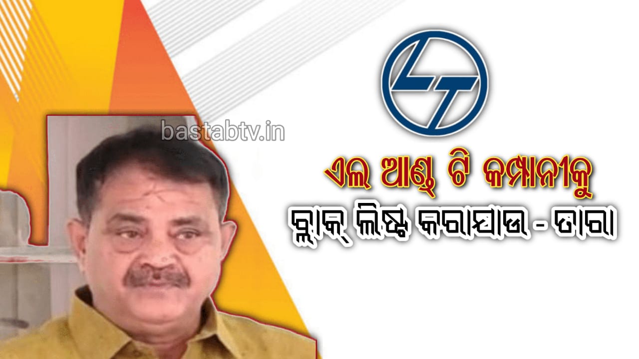 ଏଲଆଣ୍ଡଟି କମ୍ପାନୀକୁ ବ୍ଲାକ୍ ଲିଷ୍ଟ କରାଯାଉ -ତାରା…