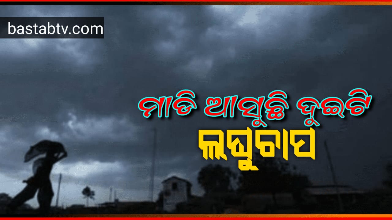 ମାଡି ଆସୁଛି ଦୁଇ ଦୁଇଟି ଲଘୁଚାପ ୭ ତାରିଖ ବେଳକୁ ପ୍ରଥମ ଆସୁଥିବା ବେଳେ,ଦ୍ୱିତୀୟଟି ଆସିବ ଆସନ୍ତା ୧୩/୧୪…
