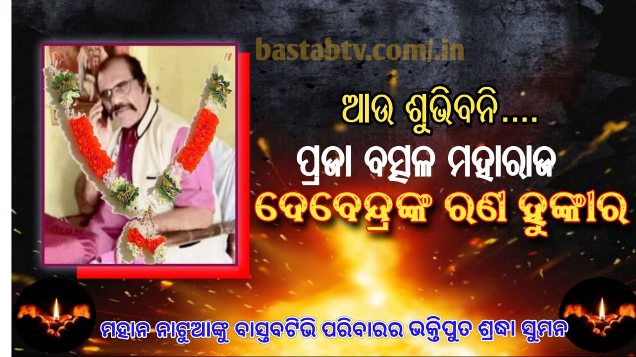 ଆଉ ଶୁଭିବନି ପ୍ରଜା ବତ୍ସଲ ମହାରାଜ ଦେବେନ୍ଦ୍ର ଙ୍କ ରଣ ହୁଙ୍କାର….