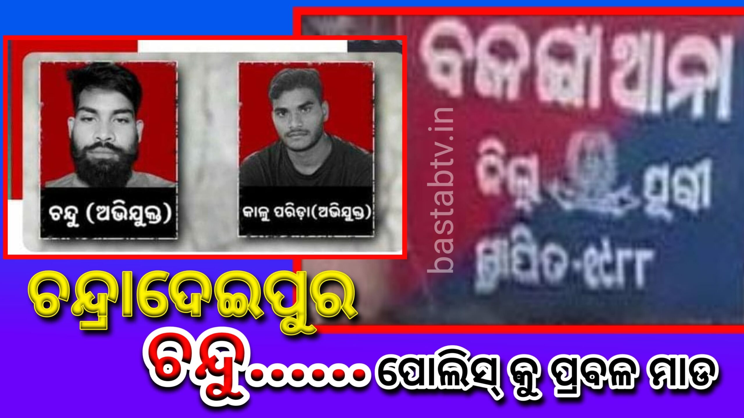 ଚନ୍ଦ୍ରାଦେଇପୁର ଚନ୍ଦୁ! ପୋଲିସକୁ ନିସ୍ତୁକ ମାଡ….