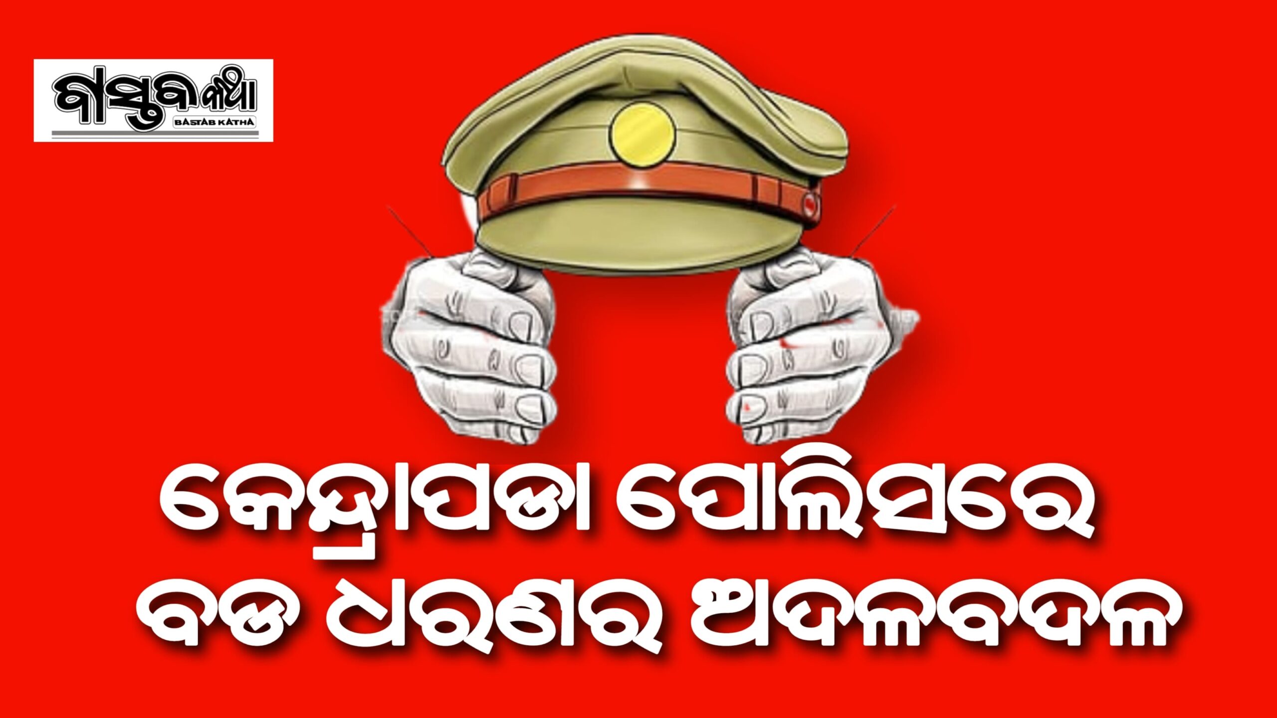 କେନ୍ଦ୍ରାପଡ଼ା ପୁଲିସ ବିଭାଗରେ ବଡ଼ ଧରଣର ଅଦଳବଦଳ